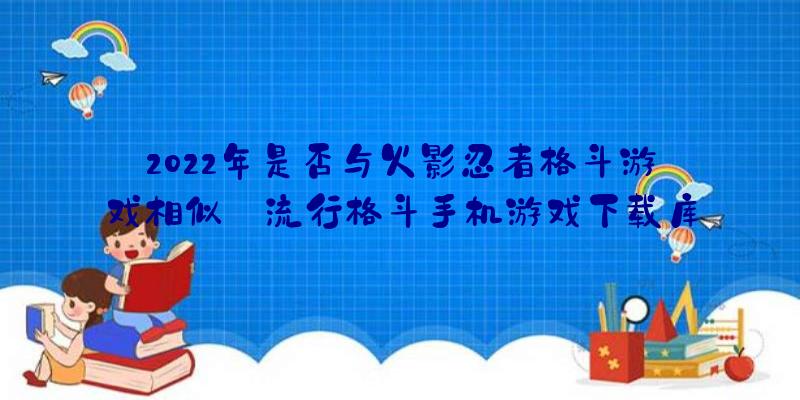 2022年是否与火影忍者格斗游戏相似